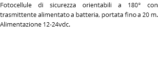 Fotocellule di sicurezza orientabili a 180° con trasmittente alimentato a batteria, portata fino a 20 m. Alimentazione 12-24vdc. 