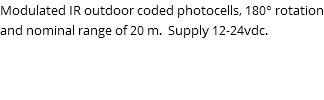 Modulated IR outdoor coded photocells, 180° rotation and nominal range of 20 m. Supply 12-24vdc. 