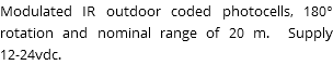 Modulated IR outdoor coded photocells, 180° rotation and nominal range of 20 m. Supply 12-24vdc.